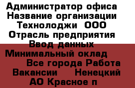 Администратор офиса › Название организации ­ Технолоджи, ООО › Отрасль предприятия ­ Ввод данных › Минимальный оклад ­ 19 000 - Все города Работа » Вакансии   . Ненецкий АО,Красное п.